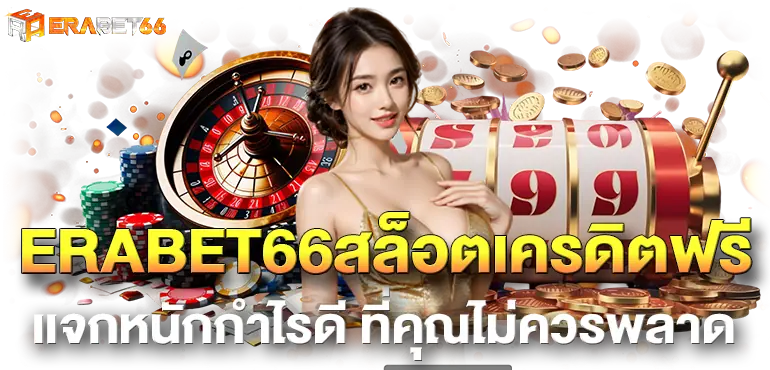 ERABET66สล็อตเครดิตฟรี เเจกหนักกำไรดี ที่คุณไม่ควรพลาด